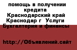 помощь в получении кредита - Краснодарский край, Краснодар г. Услуги » Бухгалтерия и финансы   